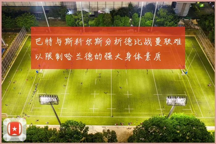 巴特与斯科尔斯分析德比战曼联难以限制哈兰德的强大身体素质