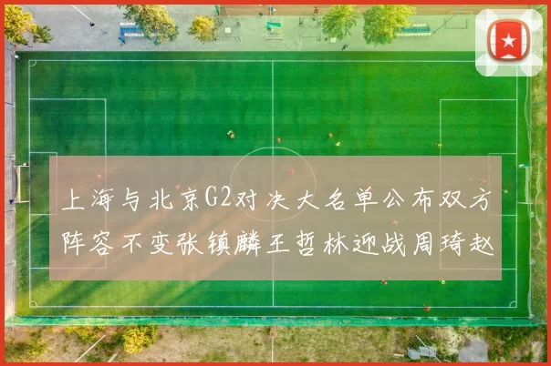 上海与北京G2对决大名单公布双方阵容不变张镇麟王哲林迎战周琦赵睿
