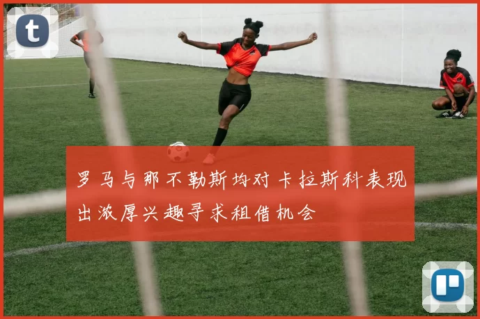 罗马与那不勒斯均对卡拉斯科表现出浓厚兴趣寻求租借机会