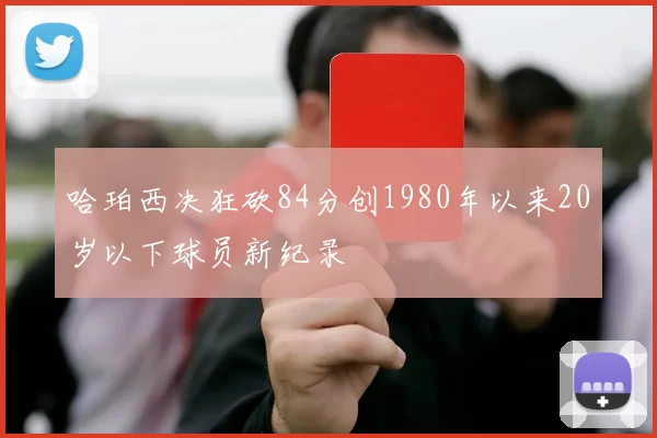 哈珀西决狂砍84分创1980年以来20岁以下球员新纪录